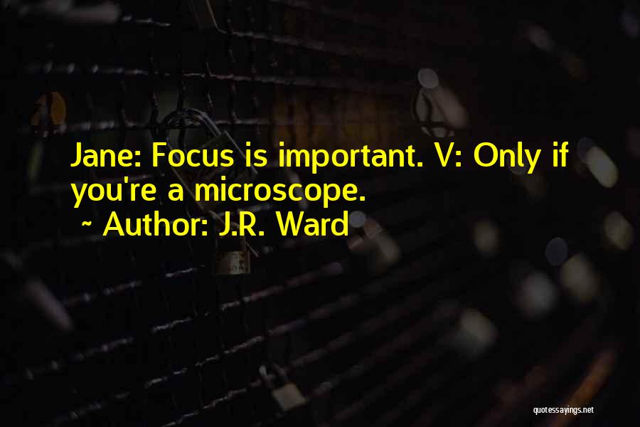 J.R. Ward Quotes: Jane: Focus Is Important. V: Only If You're A Microscope.