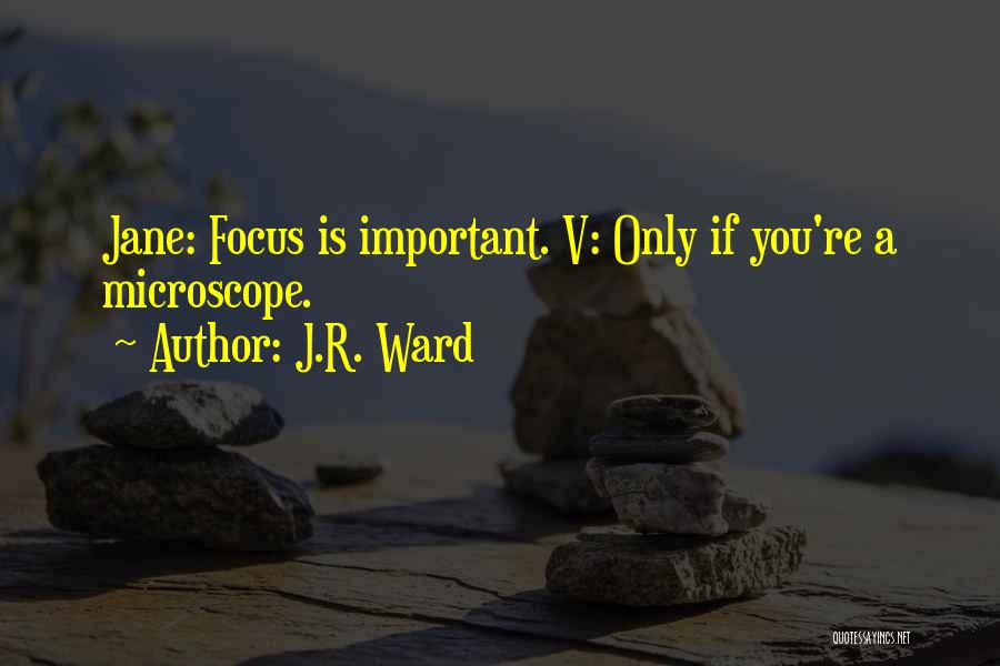 J.R. Ward Quotes: Jane: Focus Is Important. V: Only If You're A Microscope.
