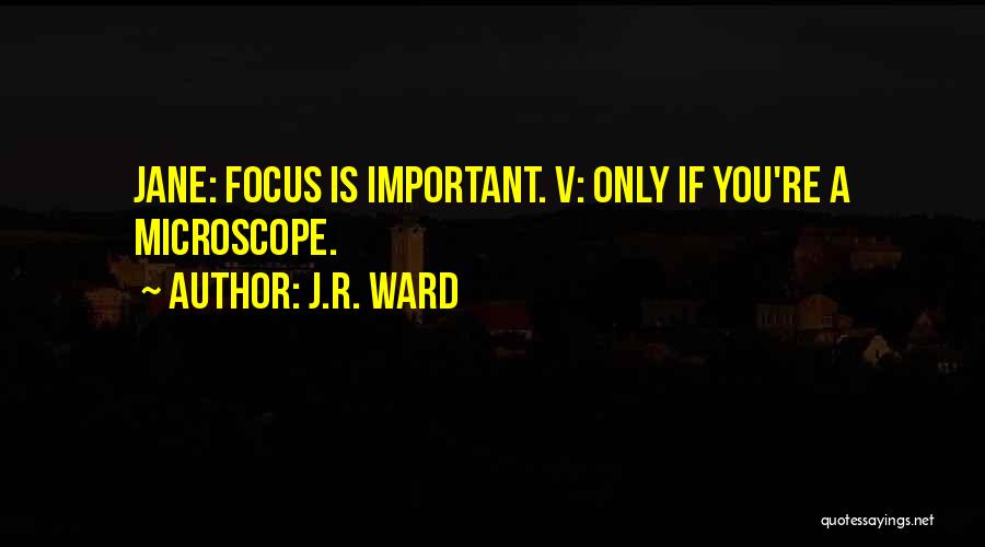 J.R. Ward Quotes: Jane: Focus Is Important. V: Only If You're A Microscope.