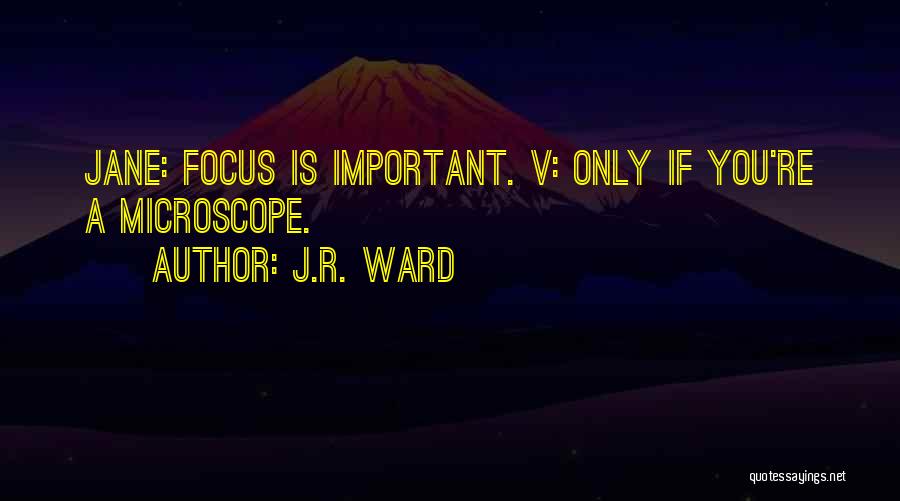 J.R. Ward Quotes: Jane: Focus Is Important. V: Only If You're A Microscope.
