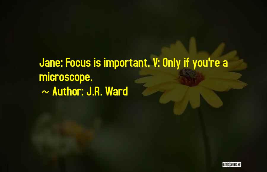 J.R. Ward Quotes: Jane: Focus Is Important. V: Only If You're A Microscope.