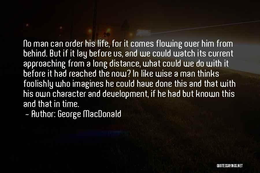 George MacDonald Quotes: No Man Can Order His Life, For It Comes Flowing Over Him From Behind. But If It Lay Before Us,