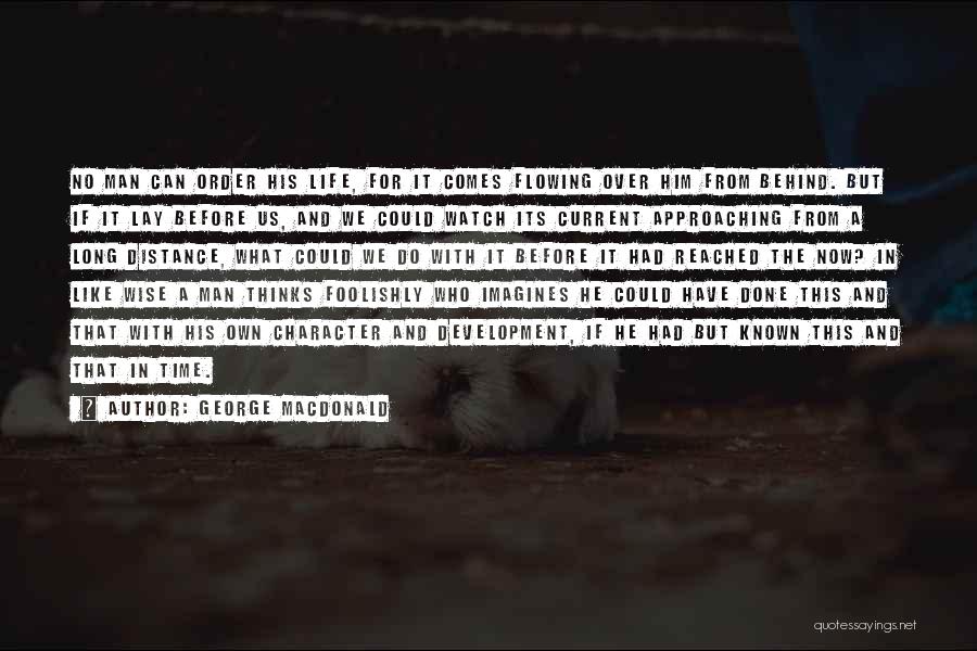 George MacDonald Quotes: No Man Can Order His Life, For It Comes Flowing Over Him From Behind. But If It Lay Before Us,