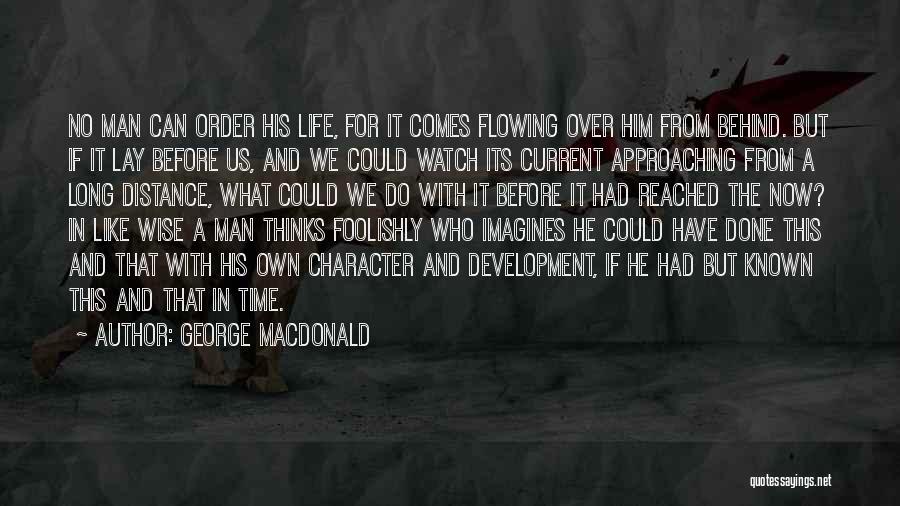 George MacDonald Quotes: No Man Can Order His Life, For It Comes Flowing Over Him From Behind. But If It Lay Before Us,