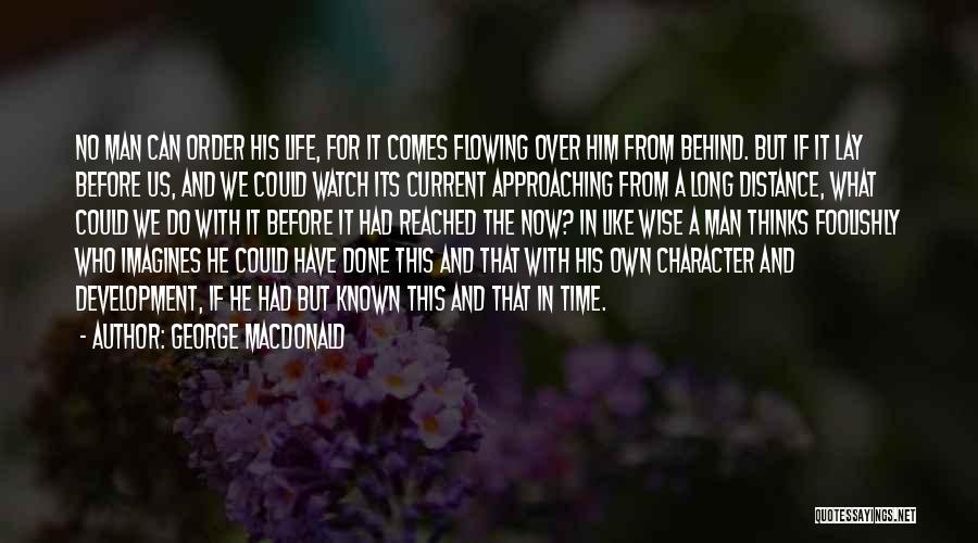 George MacDonald Quotes: No Man Can Order His Life, For It Comes Flowing Over Him From Behind. But If It Lay Before Us,