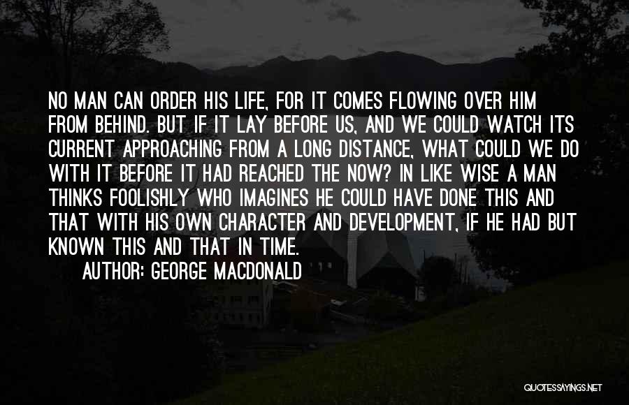 George MacDonald Quotes: No Man Can Order His Life, For It Comes Flowing Over Him From Behind. But If It Lay Before Us,