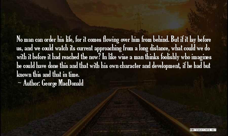 George MacDonald Quotes: No Man Can Order His Life, For It Comes Flowing Over Him From Behind. But If It Lay Before Us,