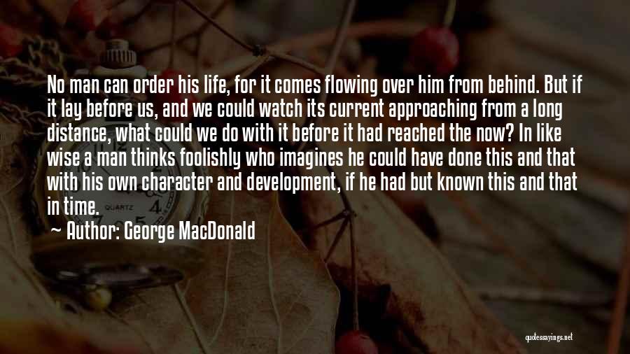 George MacDonald Quotes: No Man Can Order His Life, For It Comes Flowing Over Him From Behind. But If It Lay Before Us,