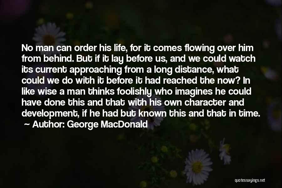 George MacDonald Quotes: No Man Can Order His Life, For It Comes Flowing Over Him From Behind. But If It Lay Before Us,