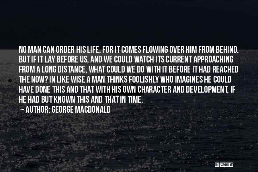 George MacDonald Quotes: No Man Can Order His Life, For It Comes Flowing Over Him From Behind. But If It Lay Before Us,