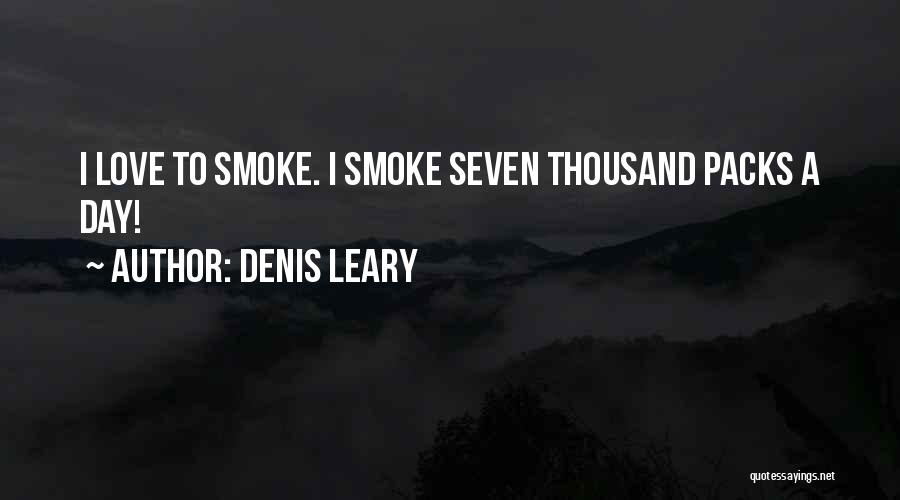 Denis Leary Quotes: I Love To Smoke. I Smoke Seven Thousand Packs A Day!