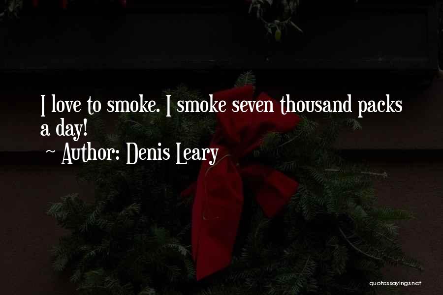 Denis Leary Quotes: I Love To Smoke. I Smoke Seven Thousand Packs A Day!