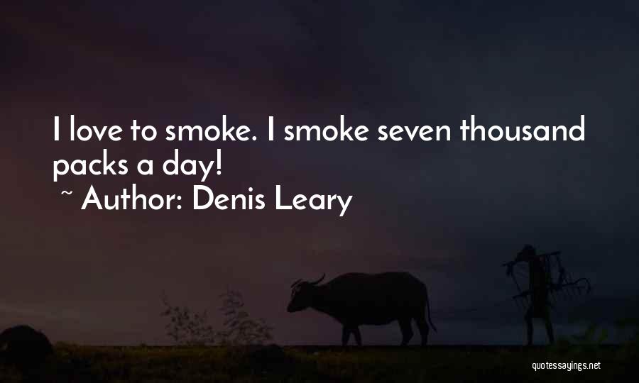 Denis Leary Quotes: I Love To Smoke. I Smoke Seven Thousand Packs A Day!