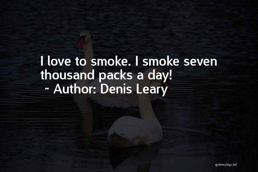 Denis Leary Quotes: I Love To Smoke. I Smoke Seven Thousand Packs A Day!