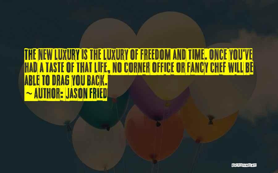Jason Fried Quotes: The New Luxury Is The Luxury Of Freedom And Time. Once You've Had A Taste Of That Life, No Corner