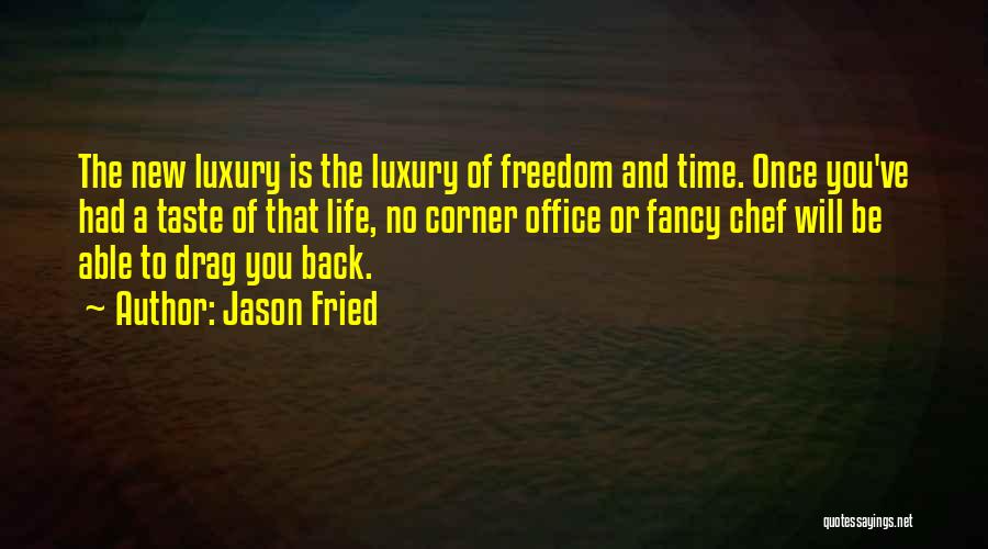 Jason Fried Quotes: The New Luxury Is The Luxury Of Freedom And Time. Once You've Had A Taste Of That Life, No Corner