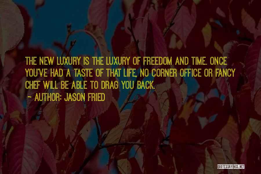 Jason Fried Quotes: The New Luxury Is The Luxury Of Freedom And Time. Once You've Had A Taste Of That Life, No Corner