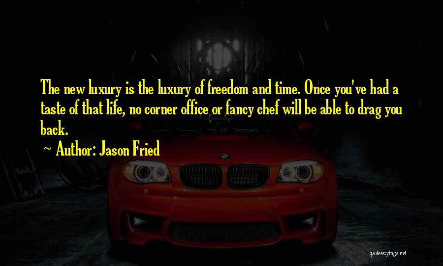 Jason Fried Quotes: The New Luxury Is The Luxury Of Freedom And Time. Once You've Had A Taste Of That Life, No Corner