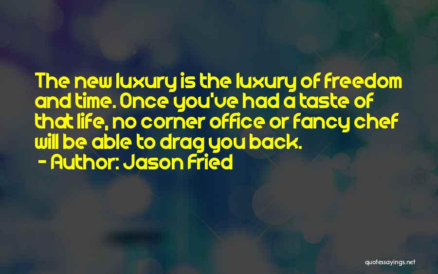 Jason Fried Quotes: The New Luxury Is The Luxury Of Freedom And Time. Once You've Had A Taste Of That Life, No Corner