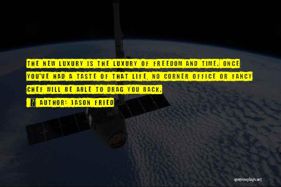 Jason Fried Quotes: The New Luxury Is The Luxury Of Freedom And Time. Once You've Had A Taste Of That Life, No Corner