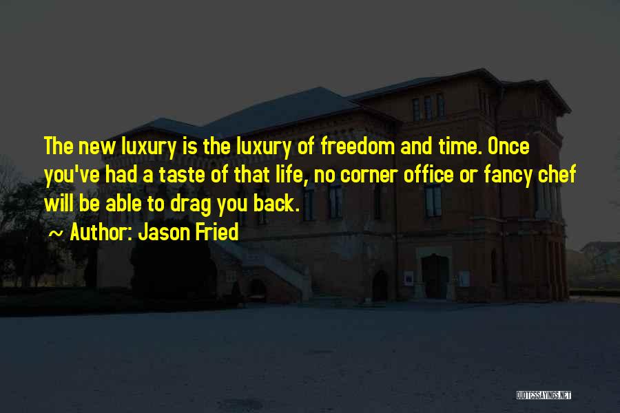 Jason Fried Quotes: The New Luxury Is The Luxury Of Freedom And Time. Once You've Had A Taste Of That Life, No Corner