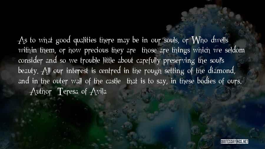 Teresa Of Avila Quotes: As To What Good Qualities There May Be In Our Souls, Or Who Dwells Within Them, Or How Precious They