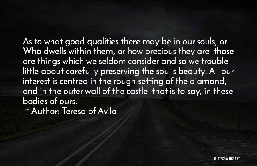 Teresa Of Avila Quotes: As To What Good Qualities There May Be In Our Souls, Or Who Dwells Within Them, Or How Precious They