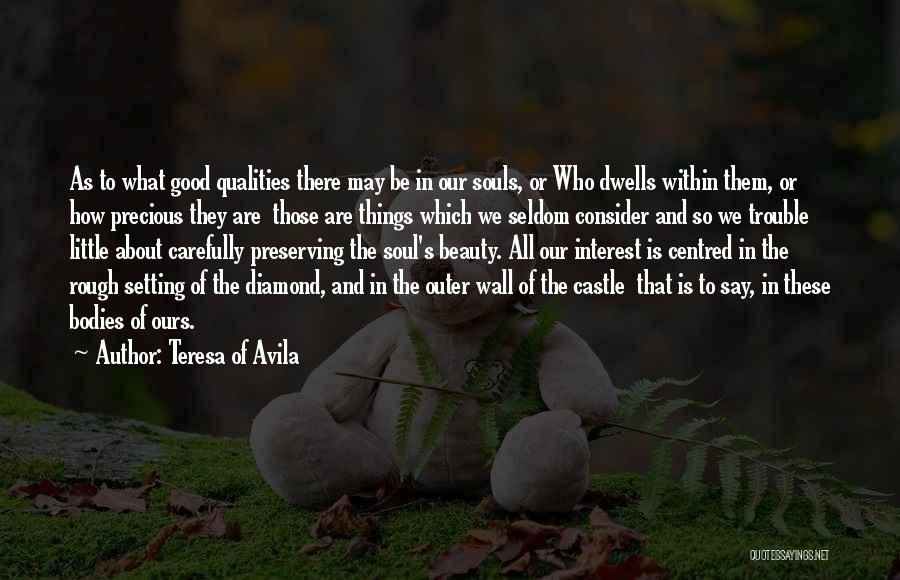 Teresa Of Avila Quotes: As To What Good Qualities There May Be In Our Souls, Or Who Dwells Within Them, Or How Precious They