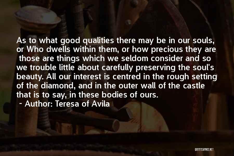 Teresa Of Avila Quotes: As To What Good Qualities There May Be In Our Souls, Or Who Dwells Within Them, Or How Precious They
