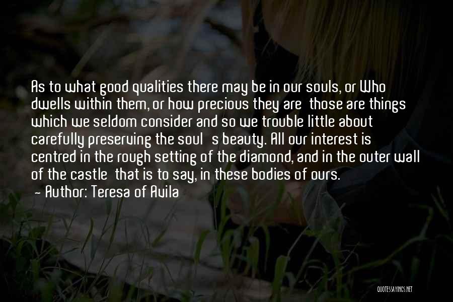 Teresa Of Avila Quotes: As To What Good Qualities There May Be In Our Souls, Or Who Dwells Within Them, Or How Precious They