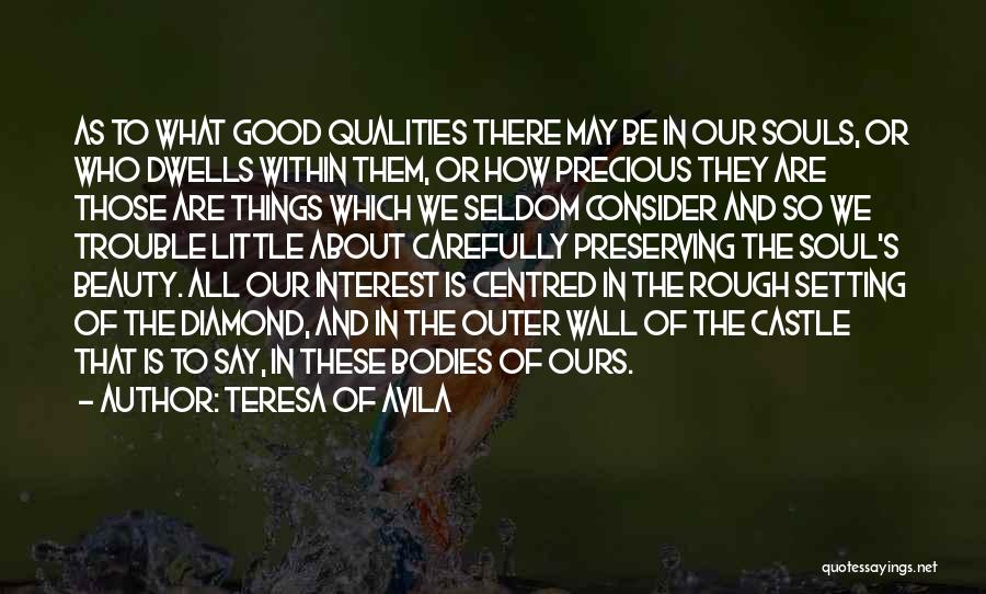 Teresa Of Avila Quotes: As To What Good Qualities There May Be In Our Souls, Or Who Dwells Within Them, Or How Precious They