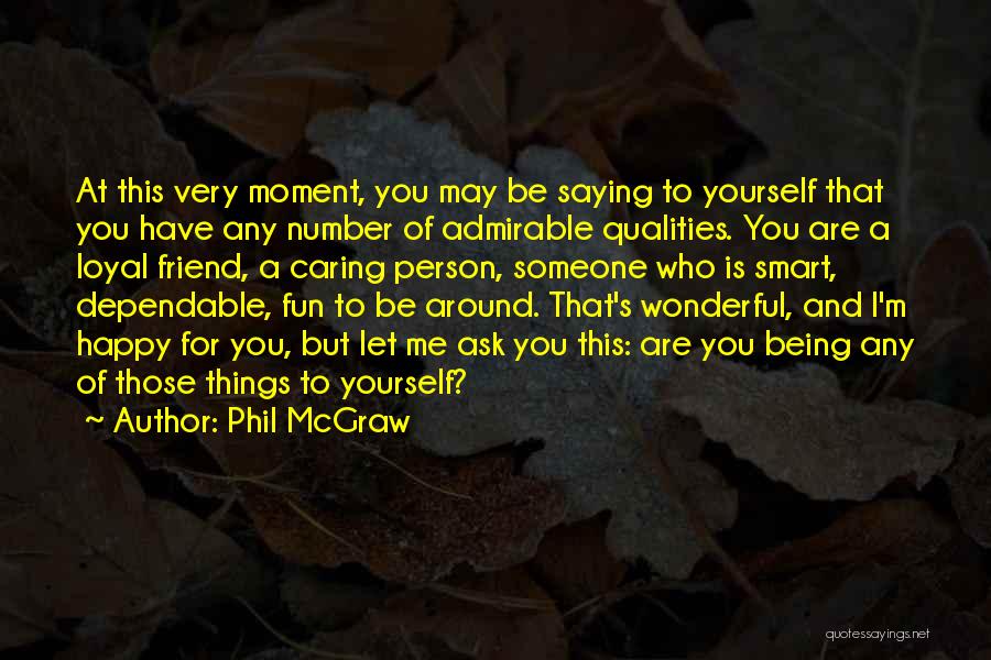 Phil McGraw Quotes: At This Very Moment, You May Be Saying To Yourself That You Have Any Number Of Admirable Qualities. You Are