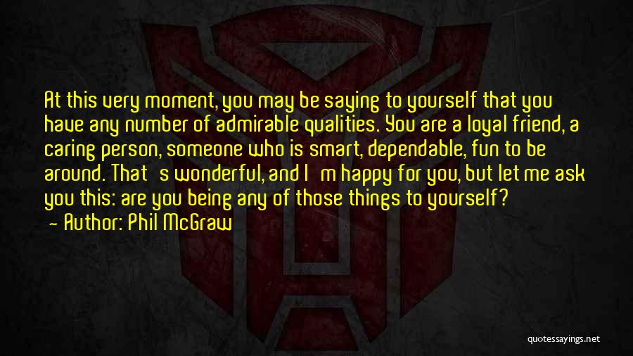 Phil McGraw Quotes: At This Very Moment, You May Be Saying To Yourself That You Have Any Number Of Admirable Qualities. You Are