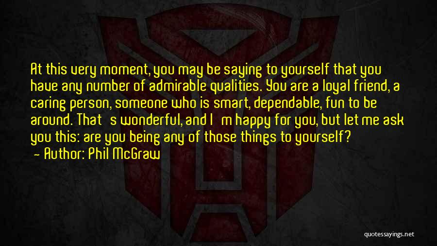 Phil McGraw Quotes: At This Very Moment, You May Be Saying To Yourself That You Have Any Number Of Admirable Qualities. You Are