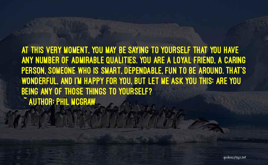 Phil McGraw Quotes: At This Very Moment, You May Be Saying To Yourself That You Have Any Number Of Admirable Qualities. You Are