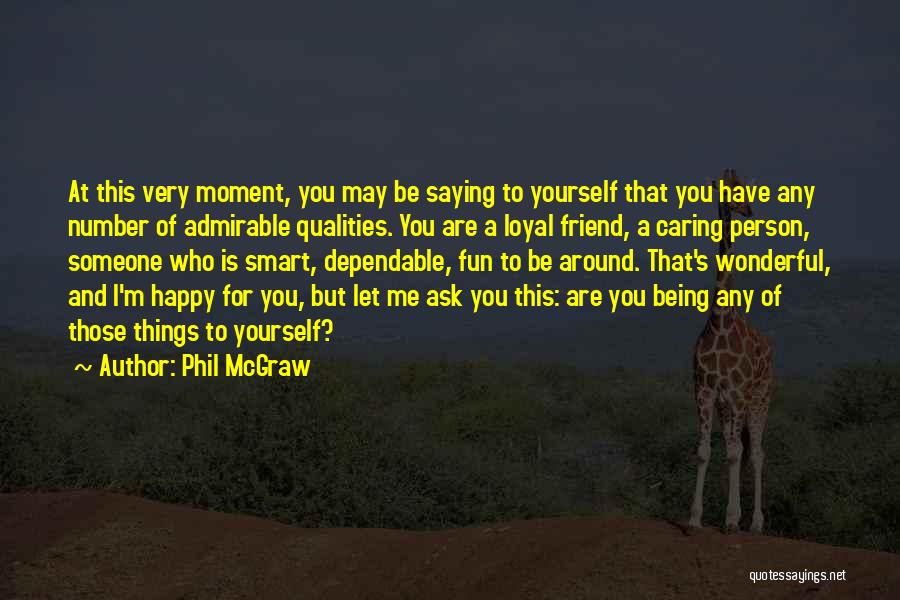 Phil McGraw Quotes: At This Very Moment, You May Be Saying To Yourself That You Have Any Number Of Admirable Qualities. You Are