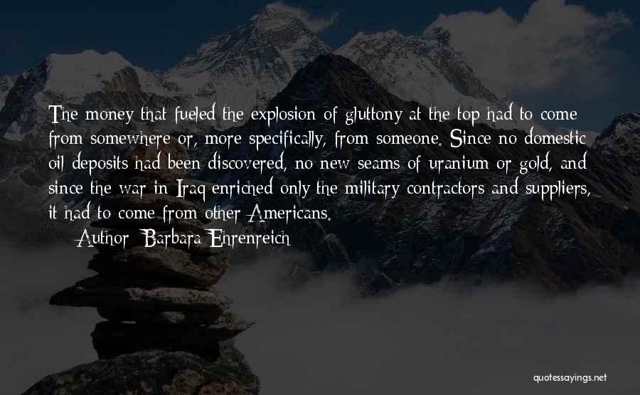 Barbara Ehrenreich Quotes: The Money That Fueled The Explosion Of Gluttony At The Top Had To Come From Somewhere Or, More Specifically, From