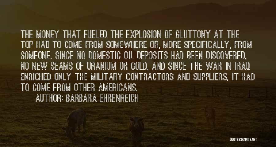 Barbara Ehrenreich Quotes: The Money That Fueled The Explosion Of Gluttony At The Top Had To Come From Somewhere Or, More Specifically, From