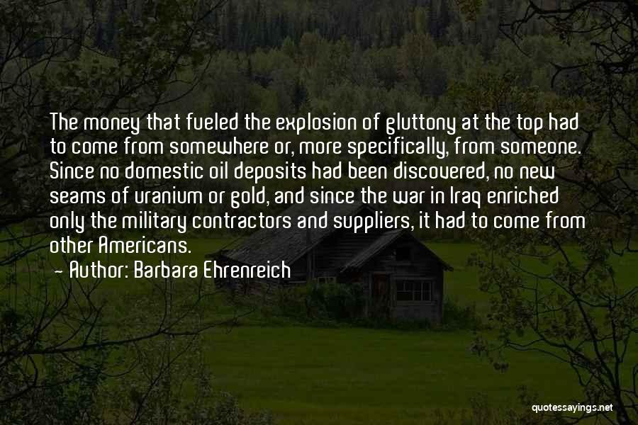 Barbara Ehrenreich Quotes: The Money That Fueled The Explosion Of Gluttony At The Top Had To Come From Somewhere Or, More Specifically, From
