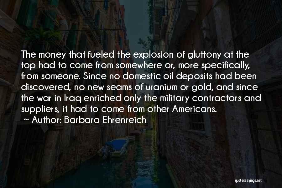 Barbara Ehrenreich Quotes: The Money That Fueled The Explosion Of Gluttony At The Top Had To Come From Somewhere Or, More Specifically, From