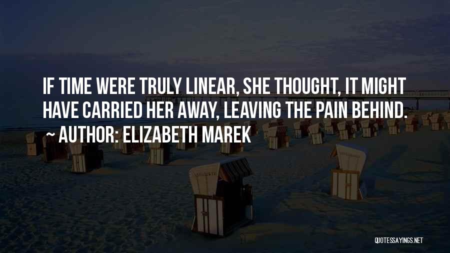Elizabeth Marek Quotes: If Time Were Truly Linear, She Thought, It Might Have Carried Her Away, Leaving The Pain Behind.