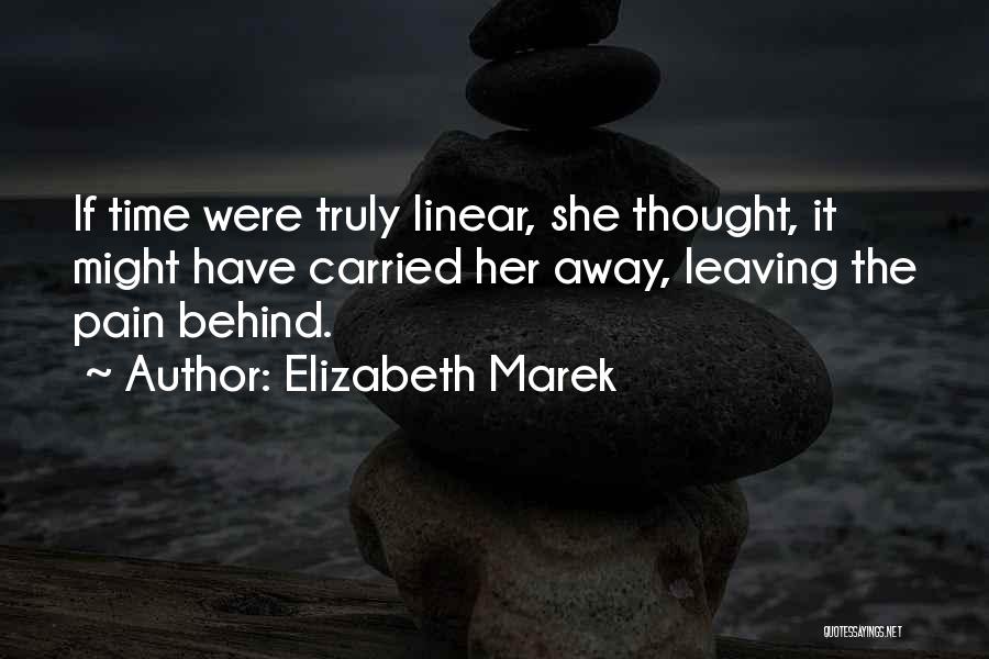 Elizabeth Marek Quotes: If Time Were Truly Linear, She Thought, It Might Have Carried Her Away, Leaving The Pain Behind.