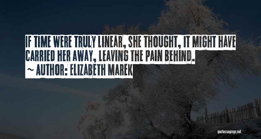 Elizabeth Marek Quotes: If Time Were Truly Linear, She Thought, It Might Have Carried Her Away, Leaving The Pain Behind.