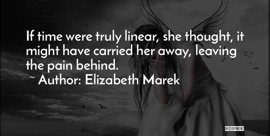 Elizabeth Marek Quotes: If Time Were Truly Linear, She Thought, It Might Have Carried Her Away, Leaving The Pain Behind.