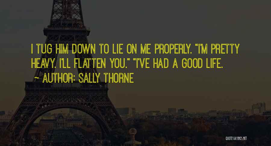 Sally Thorne Quotes: I Tug Him Down To Lie On Me Properly. I'm Pretty Heavy. I'll Flatten You. I've Had A Good Life.