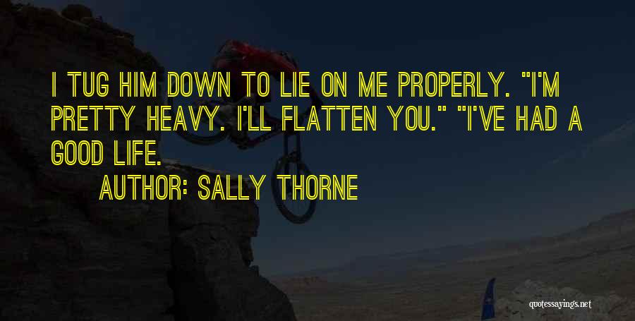 Sally Thorne Quotes: I Tug Him Down To Lie On Me Properly. I'm Pretty Heavy. I'll Flatten You. I've Had A Good Life.