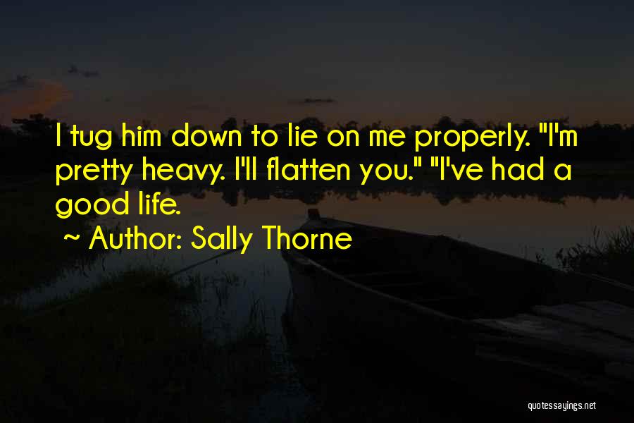 Sally Thorne Quotes: I Tug Him Down To Lie On Me Properly. I'm Pretty Heavy. I'll Flatten You. I've Had A Good Life.