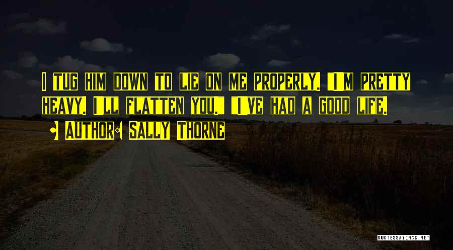 Sally Thorne Quotes: I Tug Him Down To Lie On Me Properly. I'm Pretty Heavy. I'll Flatten You. I've Had A Good Life.