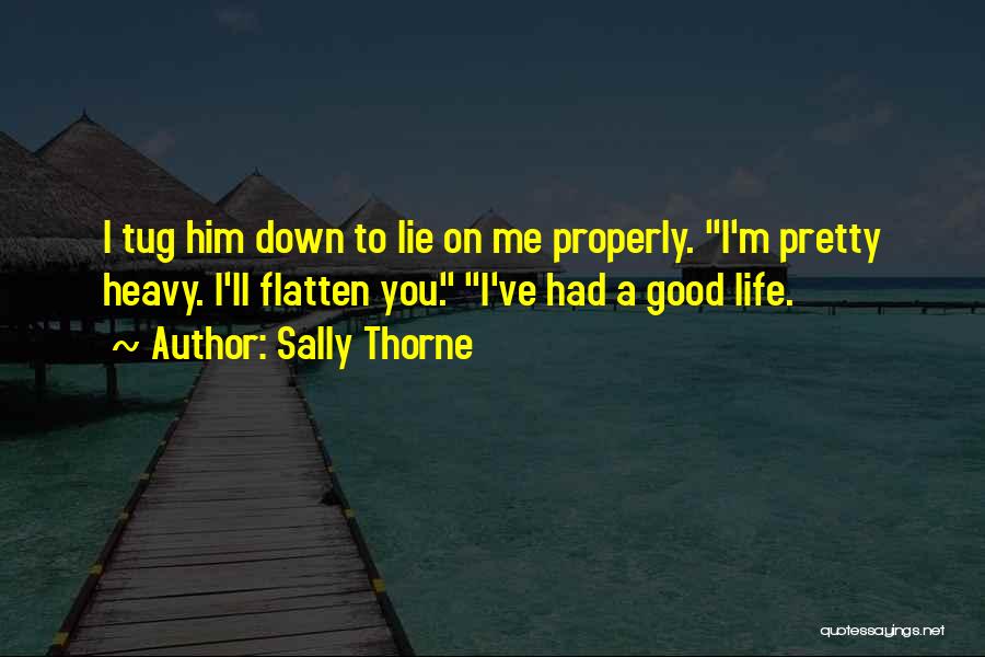 Sally Thorne Quotes: I Tug Him Down To Lie On Me Properly. I'm Pretty Heavy. I'll Flatten You. I've Had A Good Life.