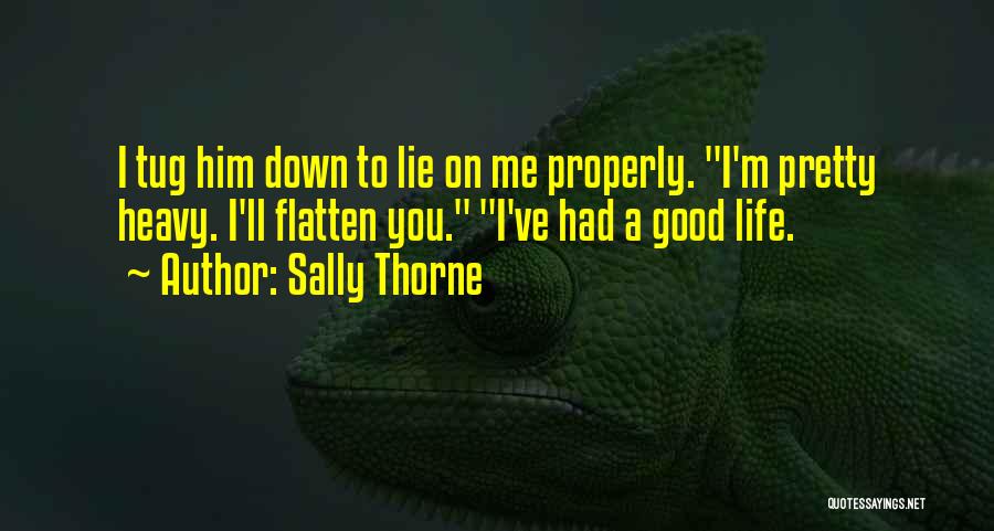 Sally Thorne Quotes: I Tug Him Down To Lie On Me Properly. I'm Pretty Heavy. I'll Flatten You. I've Had A Good Life.